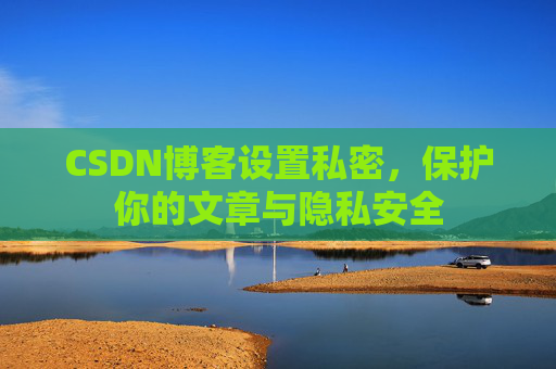 CSDN博客设置私密，保护你的文章与隐私安全
