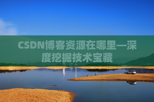 CSDN博客资源在哪里—深度挖掘技术宝藏