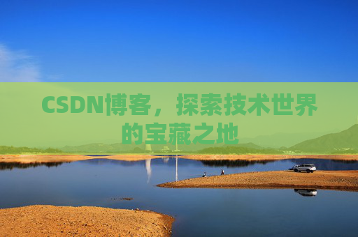 CSDN博客，探索技术世界的宝藏之地