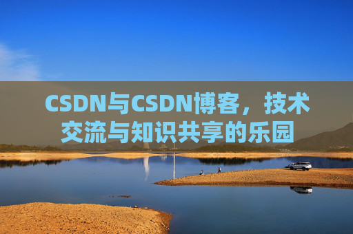 CSDN与CSDN博客，技术交流与知识共享的乐园