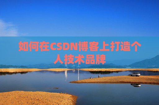 如何在CSDN博客上打造个人技术品牌